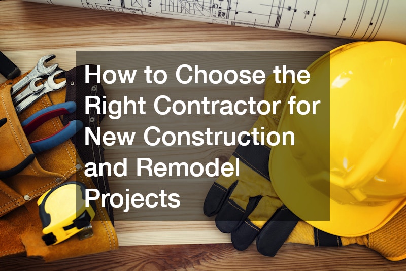How to Choose the Right Contractor for New Construction and Remodel Projects