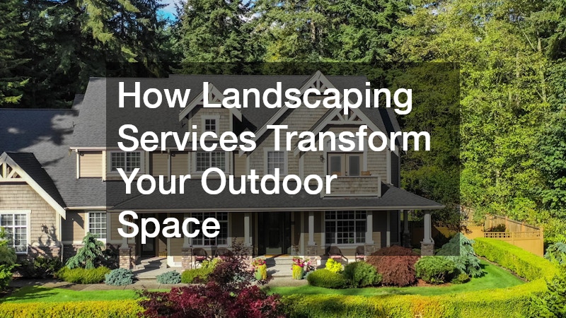 How Landscaping Services Transform Your Outdoor Space