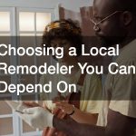 Choosing a Local Remodeler You Can Depend On