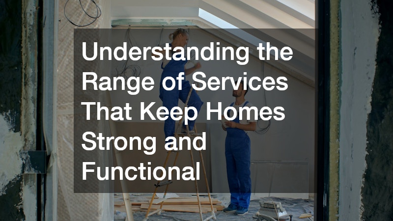 Understanding the Range of Services That Keep Homes Strong and Functional